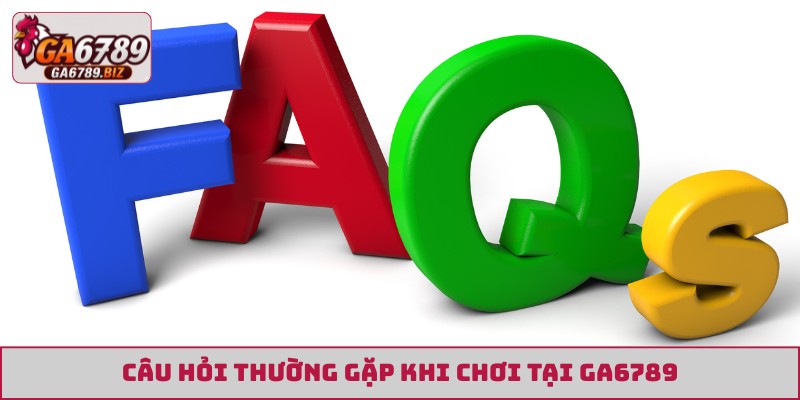 Câu hỏi thường gặp khi chơi tại GA6789