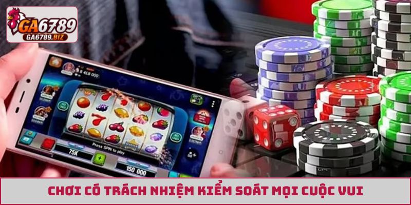 Chơi Có Trách Nhiệm GA6789 kiểm soát mọi cuộc vui