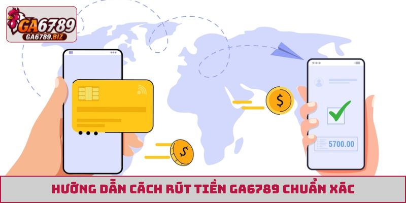 Hướng dẫn cách rút tiền GA6789 chuẩn xác
